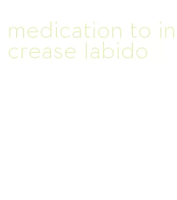 medication to increase labido