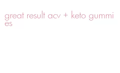 great result acv + keto gummies