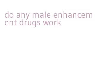 do any male enhancement drugs work