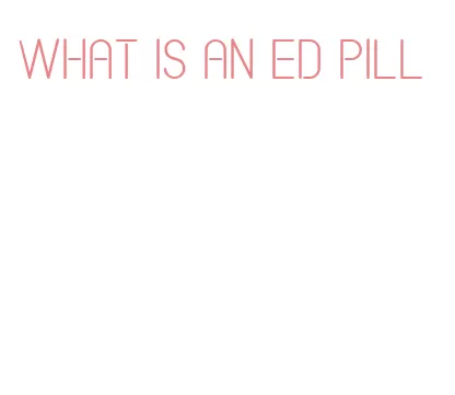 what is an ed pill