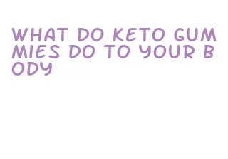 what do keto gummies do to your body