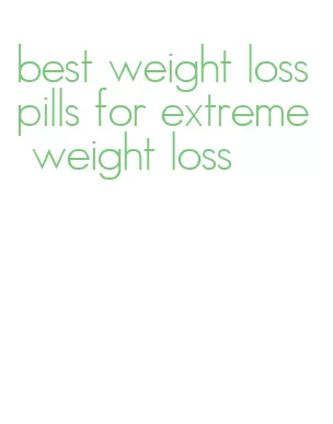 best weight loss pills for extreme weight loss