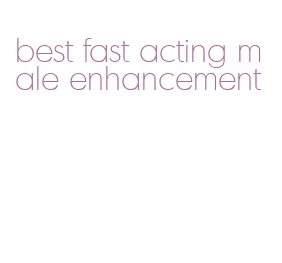 best fast acting male enhancement