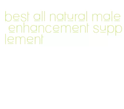 best all natural male enhancement supplement