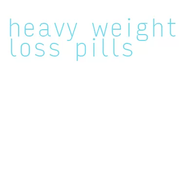 heavy weight loss pills