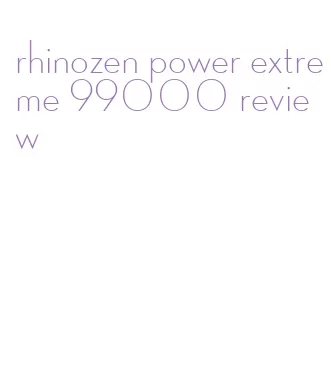 rhinozen power extreme 99000 review