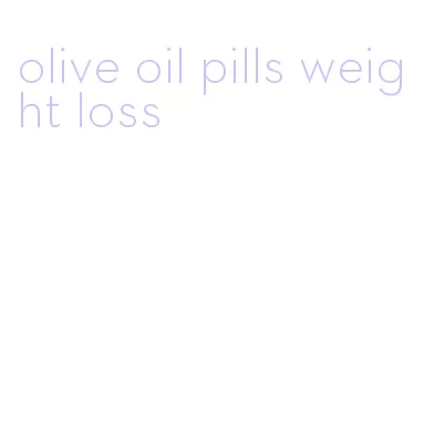 olive oil pills weight loss