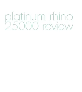 platinum rhino 25000 review
