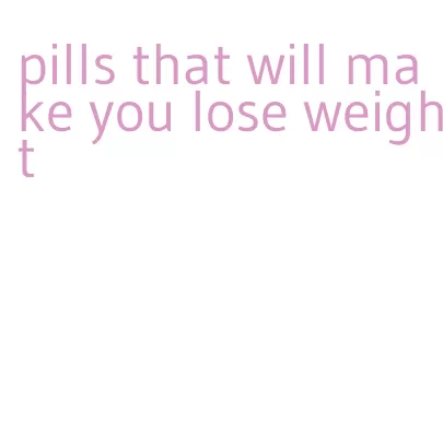 pills that will make you lose weight