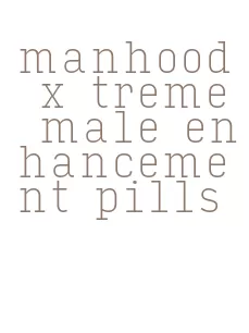 manhood x treme male enhancement pills