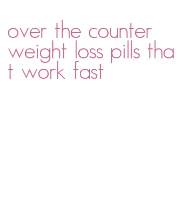 over the counter weight loss pills that work fast
