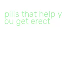 pills that help you get erect