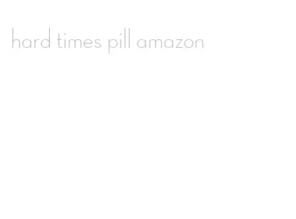 hard times pill amazon