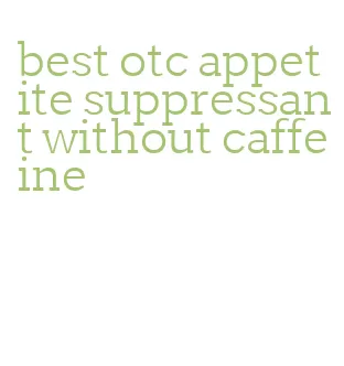 best otc appetite suppressant without caffeine