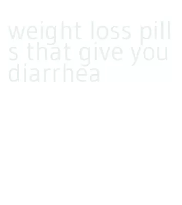 weight loss pills that give you diarrhea