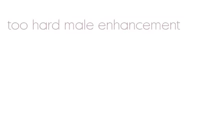 too hard male enhancement