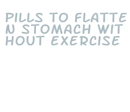 pills to flatten stomach without exercise