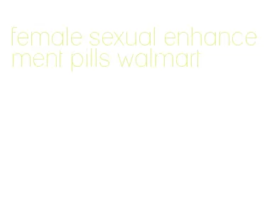 female sexual enhancement pills walmart