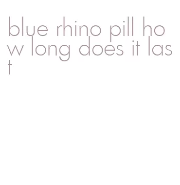 blue rhino pill how long does it last