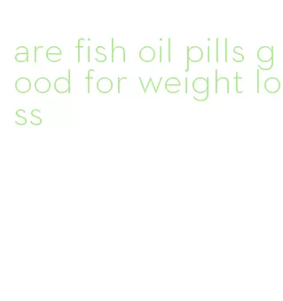 are fish oil pills good for weight loss