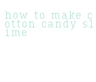 how to make cotton candy slime