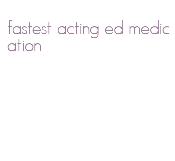 fastest acting ed medication