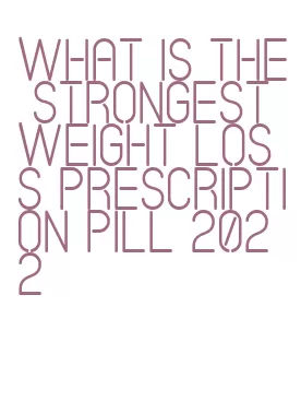 what is the strongest weight loss prescription pill 2022