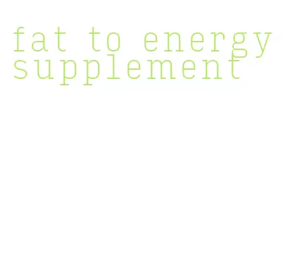 fat to energy supplement