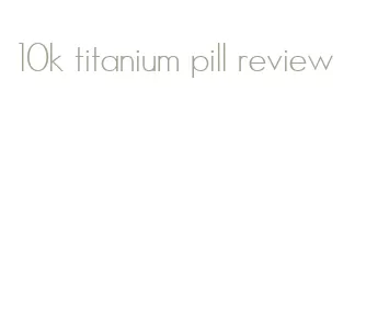 10k titanium pill review