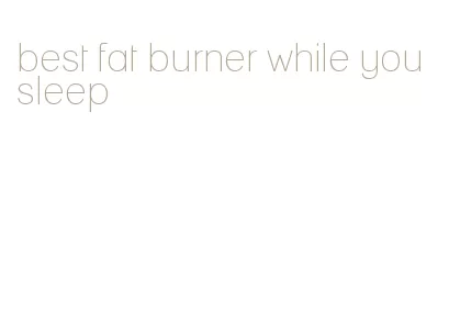 best fat burner while you sleep