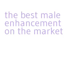 the best male enhancement on the market