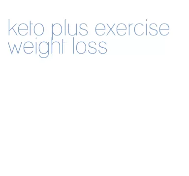 keto plus exercise weight loss