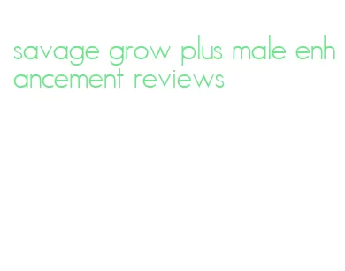 savage grow plus male enhancement reviews