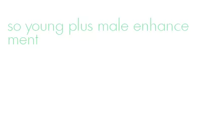 so young plus male enhancement