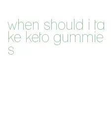 when should i take keto gummies