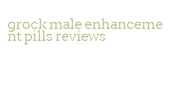 grock male enhancement pills reviews