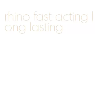 rhino fast acting long lasting