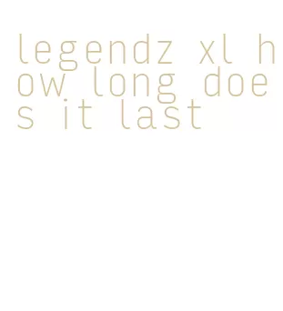 legendz xl how long does it last