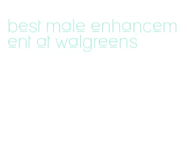 best male enhancement at walgreens