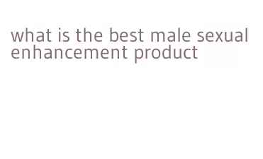 what is the best male sexual enhancement product