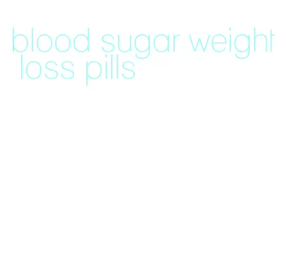 blood sugar weight loss pills