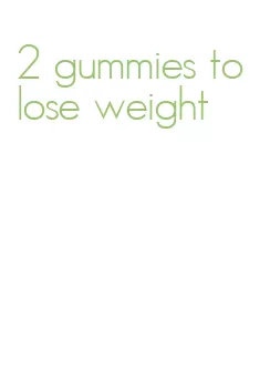 2 gummies to lose weight