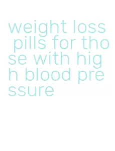 weight loss pills for those with high blood pressure