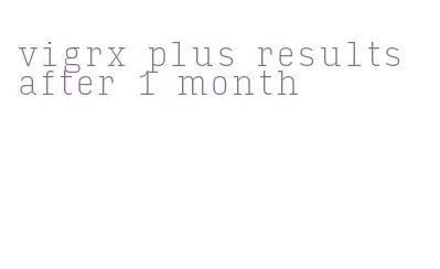 vigrx plus results after 1 month