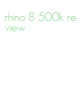 rhino 8 500k review