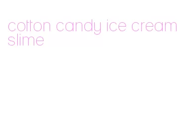 cotton candy ice cream slime