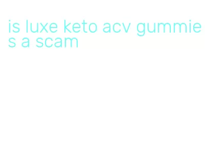 is luxe keto acv gummies a scam