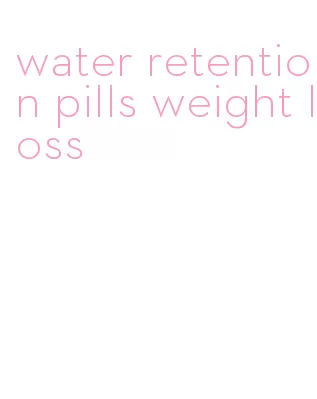 water retention pills weight loss