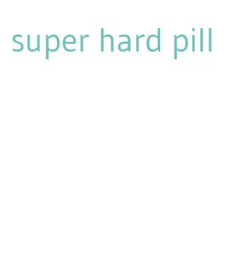 super hard pill