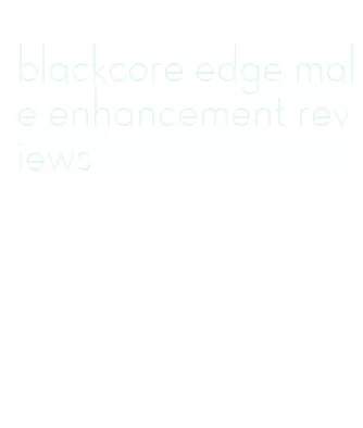 blackcore edge male enhancement reviews